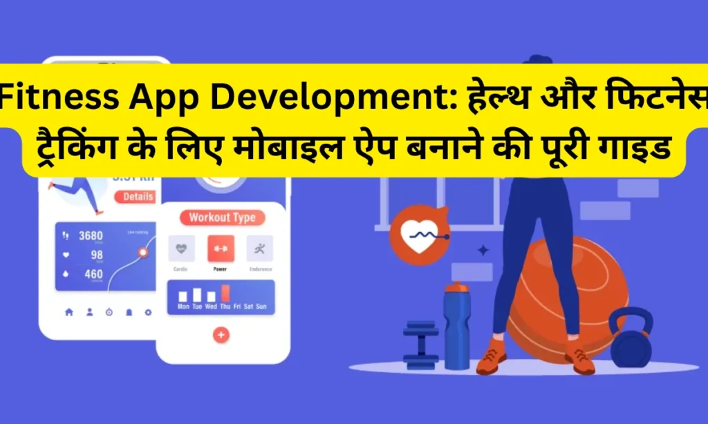 Fitness App Development: हेल्थ और फिटनेस ट्रैकिंग के लिए मोबाइल ऐप बनाने की पूरी गाइड