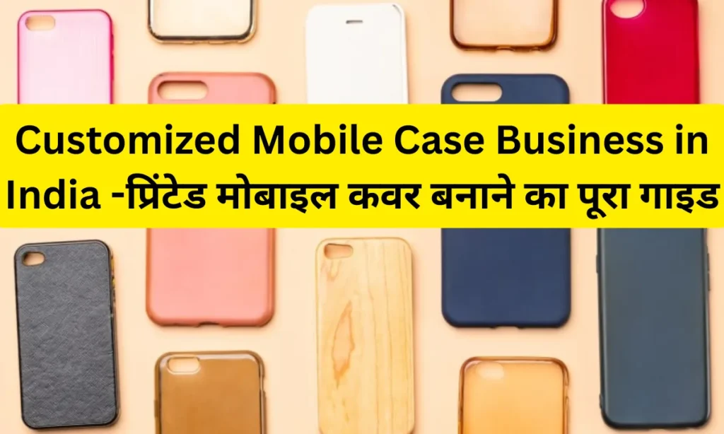 Customized Mobile Case Business in India -प्रिंटेड मोबाइल कवर बनाने का पूरा गाइड